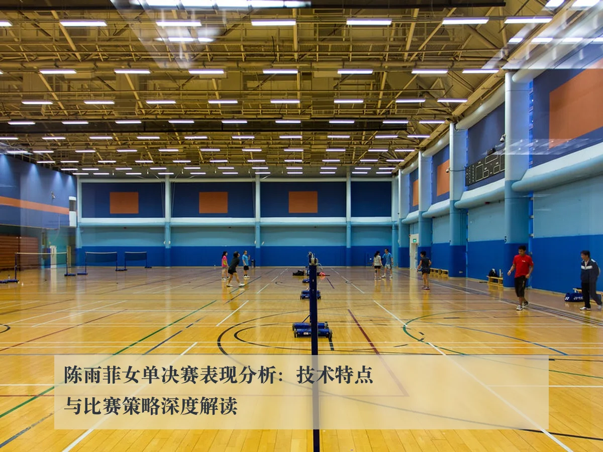 陈雨菲女单决赛表现分析:技术特点与比赛策略深度解读